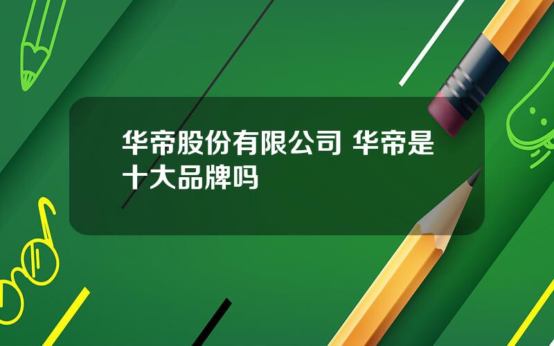 华帝股份有限公司 华帝是十大品牌吗
